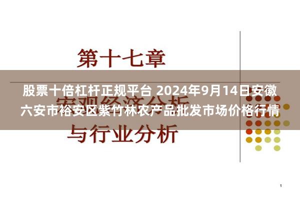 股票十倍杠杆正规平台 2024年9月14日安徽六安市裕安区紫竹林农产品批发市场价格行情