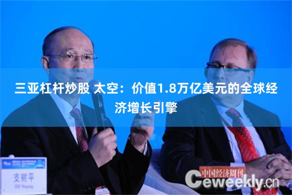 三亚杠杆炒股 太空：价值1.8万亿美元的全球经济增长引擎