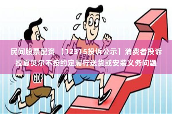 民间股票配资 【12315投诉公示】消费者投诉拉夏贝尔不按约定履行送货或安装义务问题