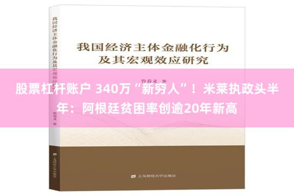股票杠杆账户 340万“新穷人”！米莱执政头半年：阿根廷贫困率创逾20年新高