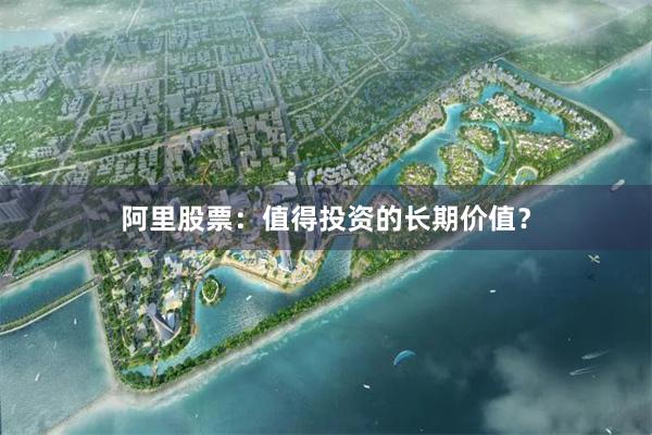 阿里股票：值得投资的长期价值？