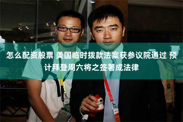 怎么配资股票 美国临时拨款法案获参议院通过 预计拜登周六将之签署成法律