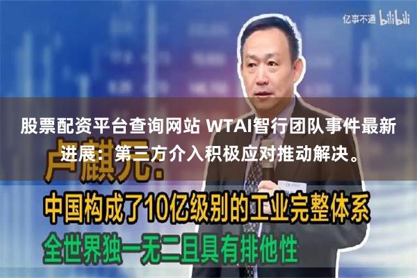 股票配资平台查询网站 WTAI智行团队事件最新进展：第三方介入积极应对推动解决。