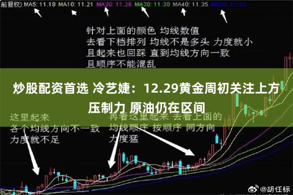 炒股配资首选 冷艺婕：12.29黄金周初关注上方压制力 原油仍在区间