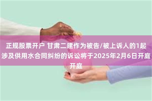 正规股票开户 甘肃二建作为被告/被上诉人的1起涉及供用水合同纠纷的诉讼将于2025年2月6日开庭
