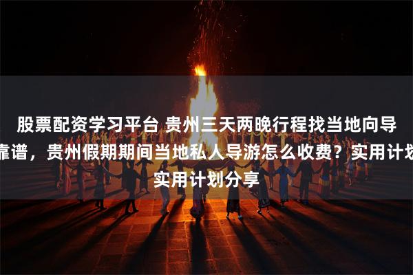 股票配资学习平台 贵州三天两晚行程找当地向导靠不靠谱，贵州假期期间当地私人导游怎么收费？实用计划分享