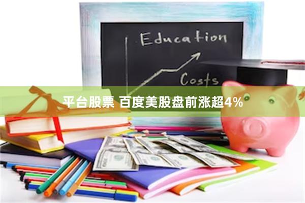 平台股票 百度美股盘前涨超4%