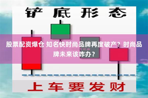 股票配资爆仓 知名快时尚品牌再度破产？时尚品牌未来该咋办？