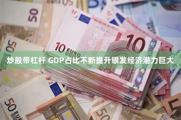 炒股带杠杆 GDP占比不断提升银发经济潜力巨大