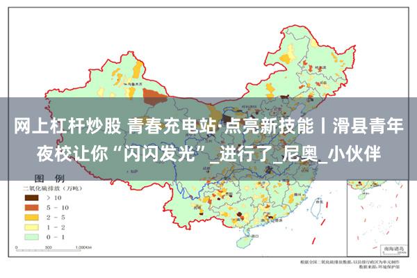 网上杠杆炒股 青春充电站·点亮新技能丨滑县青年夜校让你“闪闪发光”_进行了_尼奥_小伙伴