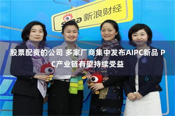 股票配资的公司 多家厂商集中发布AIPC新品 PC产业链有望持续受益