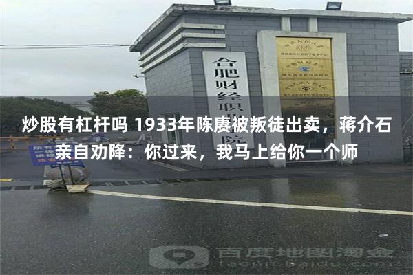 炒股有杠杆吗 1933年陈赓被叛徒出卖，蒋介石亲自劝降：你过来，我马上给你一个师