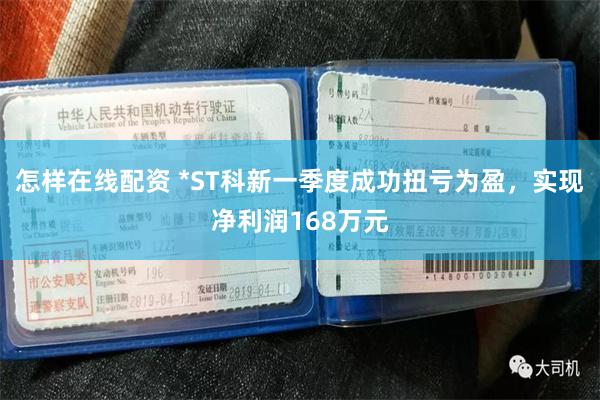 怎样在线配资 *ST科新一季度成功扭亏为盈，实现净利润168万元