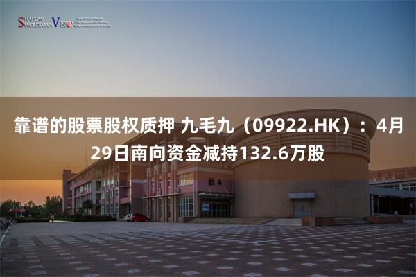 靠谱的股票股权质押 九毛九（09922.HK）：4月29日南向资金减持132.6万股