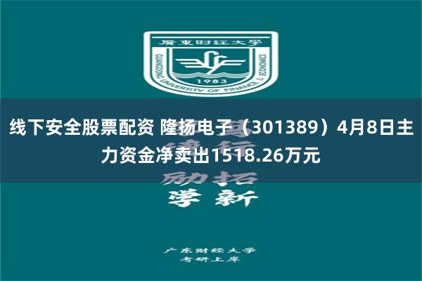线下安全股票配资 隆扬电子（301389）4月8日主力资金净卖出1518.26万元