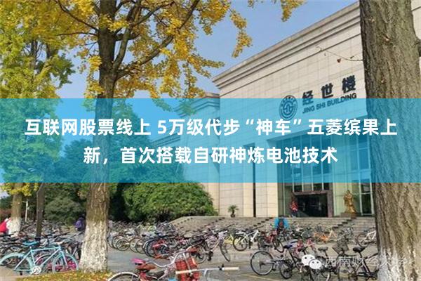 互联网股票线上 5万级代步“神车”五菱缤果上新，首次搭载自研神炼电池技术
