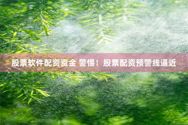 股票软件配资资金 警惕！股票配资预警线逼近