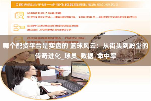 哪个配资平台是实盘的 篮球风云：从街头到殿堂的传奇进化_球员_数据_命中率