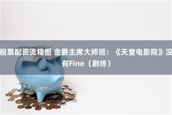 股票配资流程图 金爵主席大师班：《天堂电影院》没有Fine（剧终）