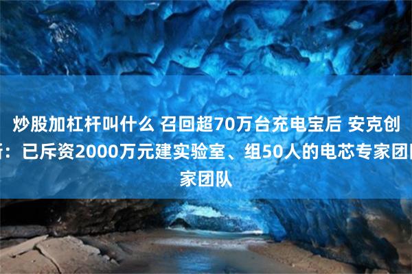 炒股加杠杆叫什么 召回超70万台充电宝后 安克创新：已斥资2000万元建实验室、组50人的电芯专家团队