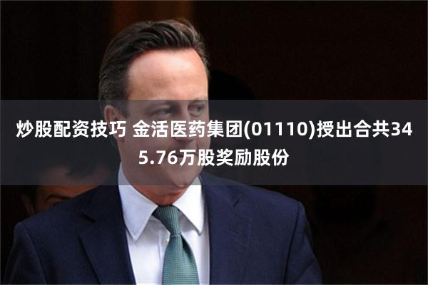 炒股配资技巧 金活医药集团(01110)授出合共345.76万股奖励股份