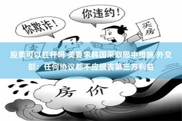 股票可以杠杆吗 美要求韩国采取限中措施 外交部：任何协议都不应损害第三方利益