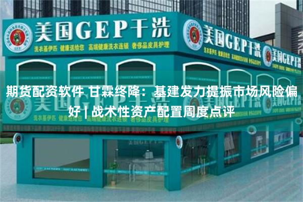 期货配资软件 甘霖终降：基建发力提振市场风险偏好 | 战术性资产配置周度点评