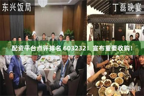 配资平台点评排名 603232！宣布重要收购！