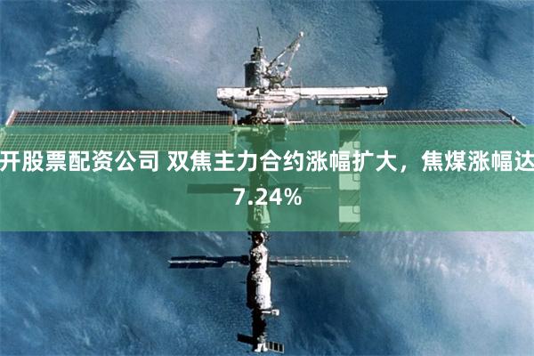 开股票配资公司 双焦主力合约涨幅扩大，焦煤涨幅达7.24%