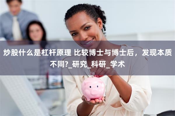炒股什么是杠杆原理 比较博士与博士后，发现本质不同?_研究_科研_学术