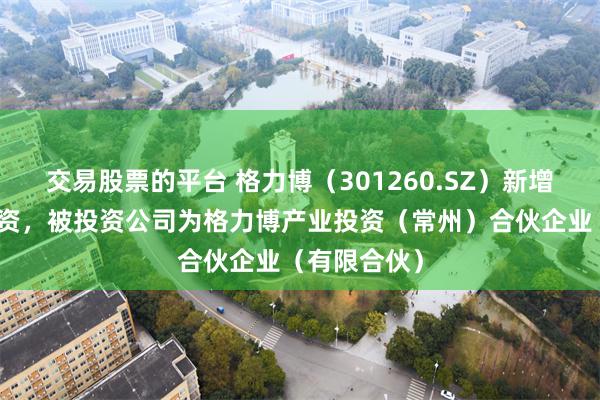 交易股票的平台 格力博（301260.SZ）新增一起对外投资，被投资公司为格力博产业投资（常州）合伙企业（有限合伙）