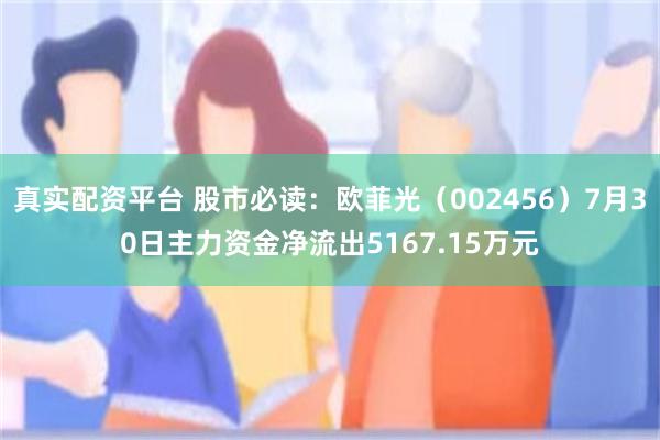 真实配资平台 股市必读：欧菲光（002456）7月30日主力资金净流出5167.15万元