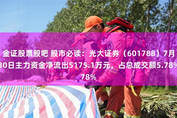 金证股票股吧 股市必读：光大证券（601788）7月30日主力资金净流出5175.1万元，占总成交额5.78%