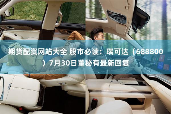 期货配资网站大全 股市必读：瑞可达（688800）7月30日董秘有最新回复