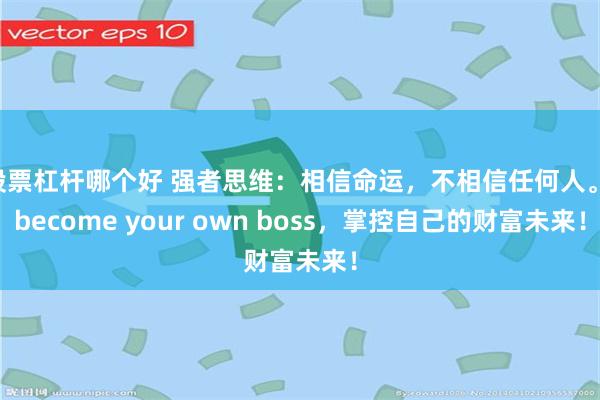 股票杠杆哪个好 强者思维：相信命运，不相信任何人。 become your own boss，掌控自己的财富未来！