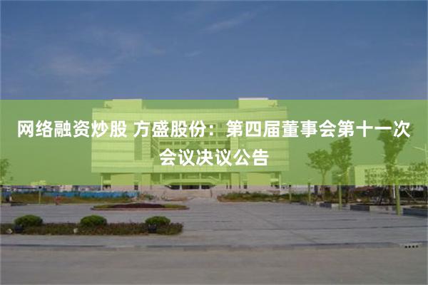 网络融资炒股 方盛股份：第四届董事会第十一次会议决议公告