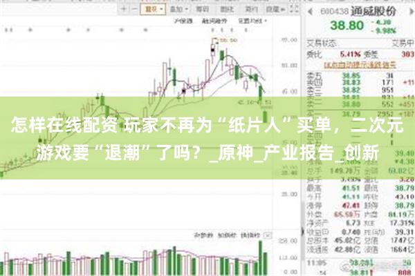 怎样在线配资 玩家不再为“纸片人”买单，二次元游戏要“退潮”了吗？_原神_产业报告_创新