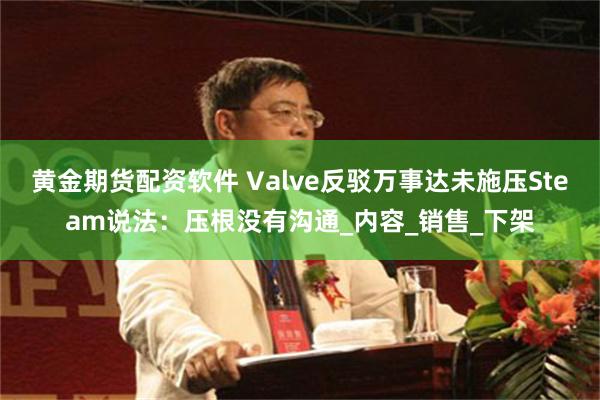 黄金期货配资软件 Valve反驳万事达未施压Steam说法：压根没有沟通_内容_销售_下架