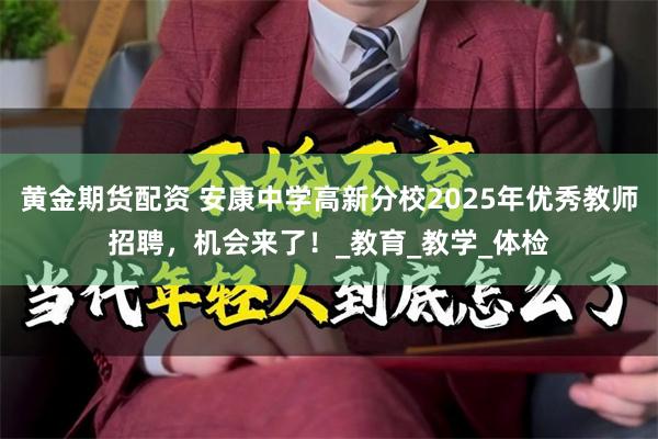 黄金期货配资 安康中学高新分校2025年优秀教师招聘，机会来了！_教育_教学_体检