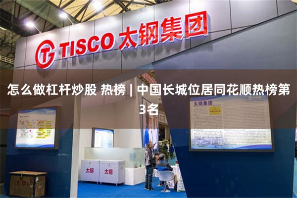怎么做杠杆炒股 热榜 | 中国长城位居同花顺热榜第3名