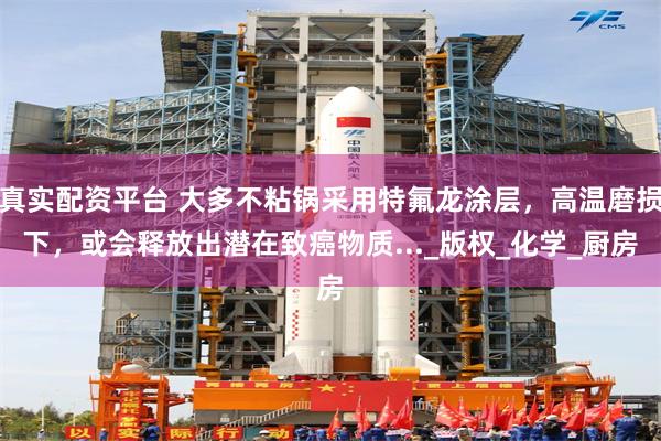 真实配资平台 大多不粘锅采用特氟龙涂层，高温磨损下，或会释放出潜在致癌物质..._版权_化学_厨房