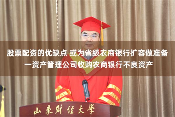 股票配资的优缺点 或为省级农商银行扩容做准备 一资产管理公司收购农商银行不良资产