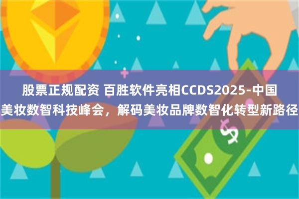 股票正规配资 百胜软件亮相CCDS2025-中国美妆数智科技峰会，解码美妆品牌数智化转型新路径