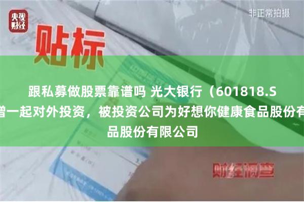 跟私募做股票靠谱吗 光大银行（601818.SH）新增一起对外投资，被投资公司为好想你健康食品股份有限公司