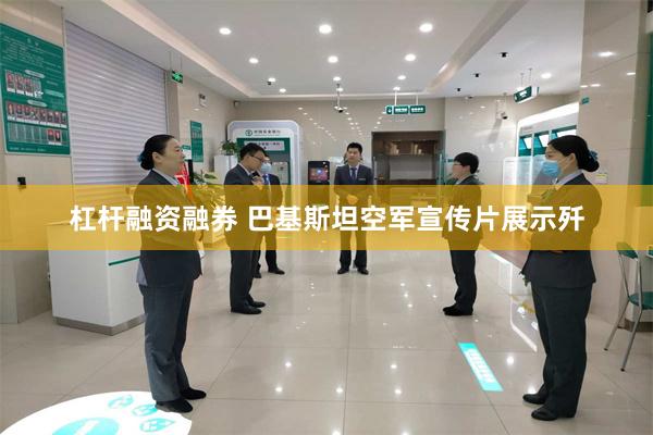 杠杆融资融券 巴基斯坦空军宣传片展示歼