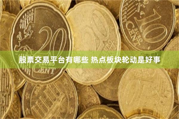 股票交易平台有哪些 热点板块轮动是好事
