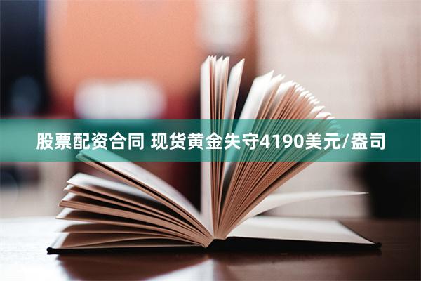 股票配资合同 现货黄金失守4190美元/盎司