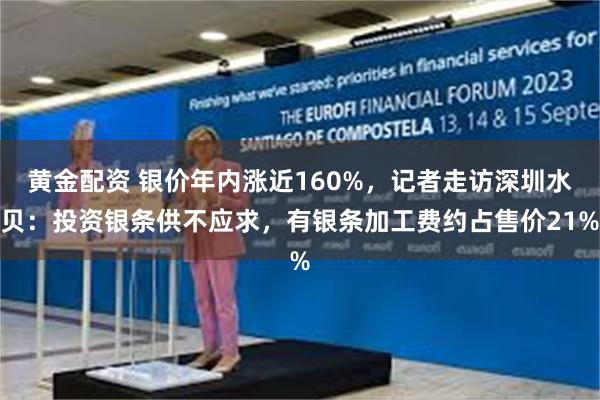 黄金配资 银价年内涨近160%,记者走访深圳水贝:投资银条供不应求,有银条加工费约占售价21%