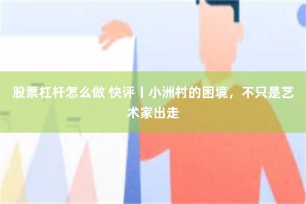 股票杠杆怎么做 快评丨小洲村的困境，不只是艺术家出走