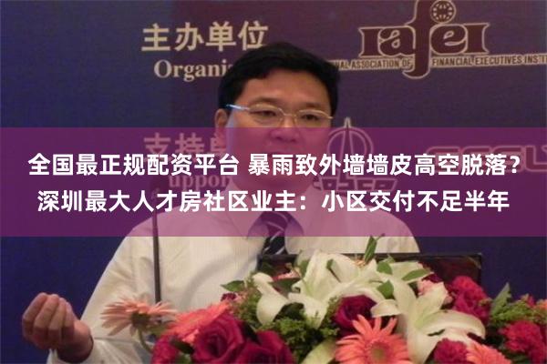 全国最正规配资平台 暴雨致外墙墙皮高空脱落？深圳最大人才房社区业主：小区交付不足半年